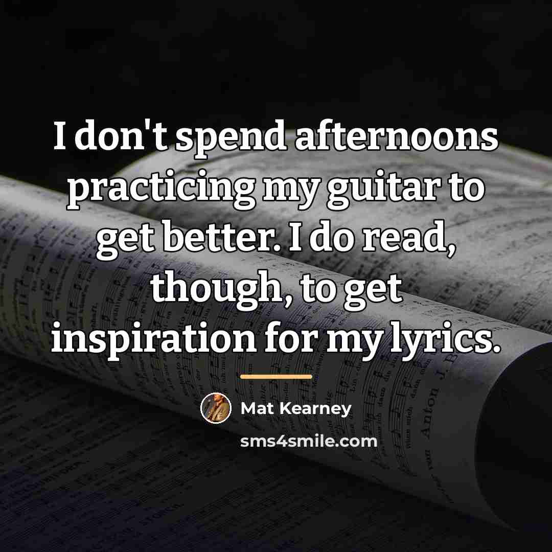“I don't spend afternoons practicing my guitar to get better.…” quote by Mat Kearney