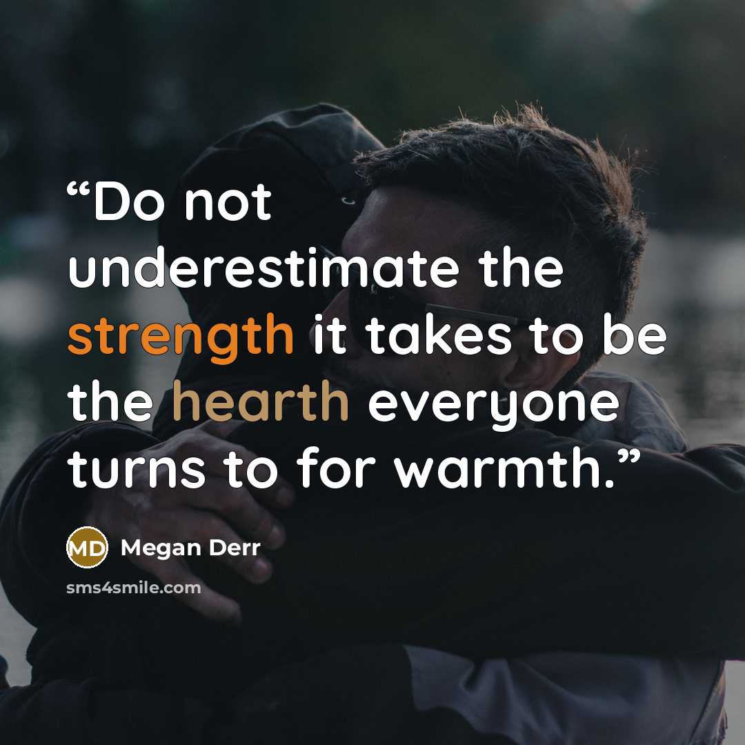 “Do not underestimate the strength it takes to be the hearth everyone turns to for warmth.” quote by Megan Derr