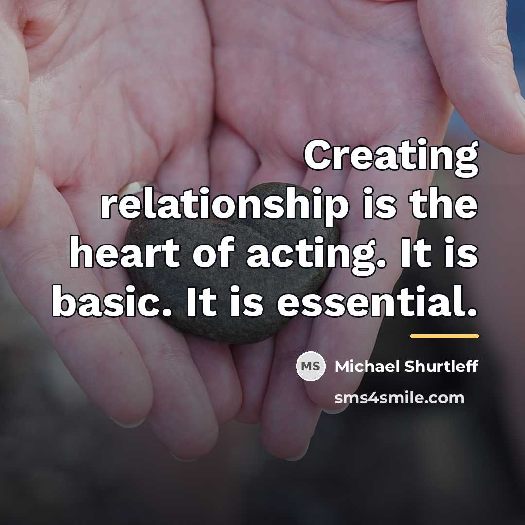 “Creating relationship is the heart of acting. It is basic.…” quote by Michael Shurtleff