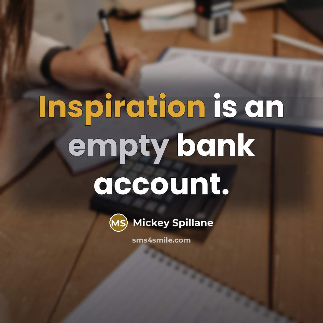 “Inspiration is an empty bank account.” quote by Mickey Spillane