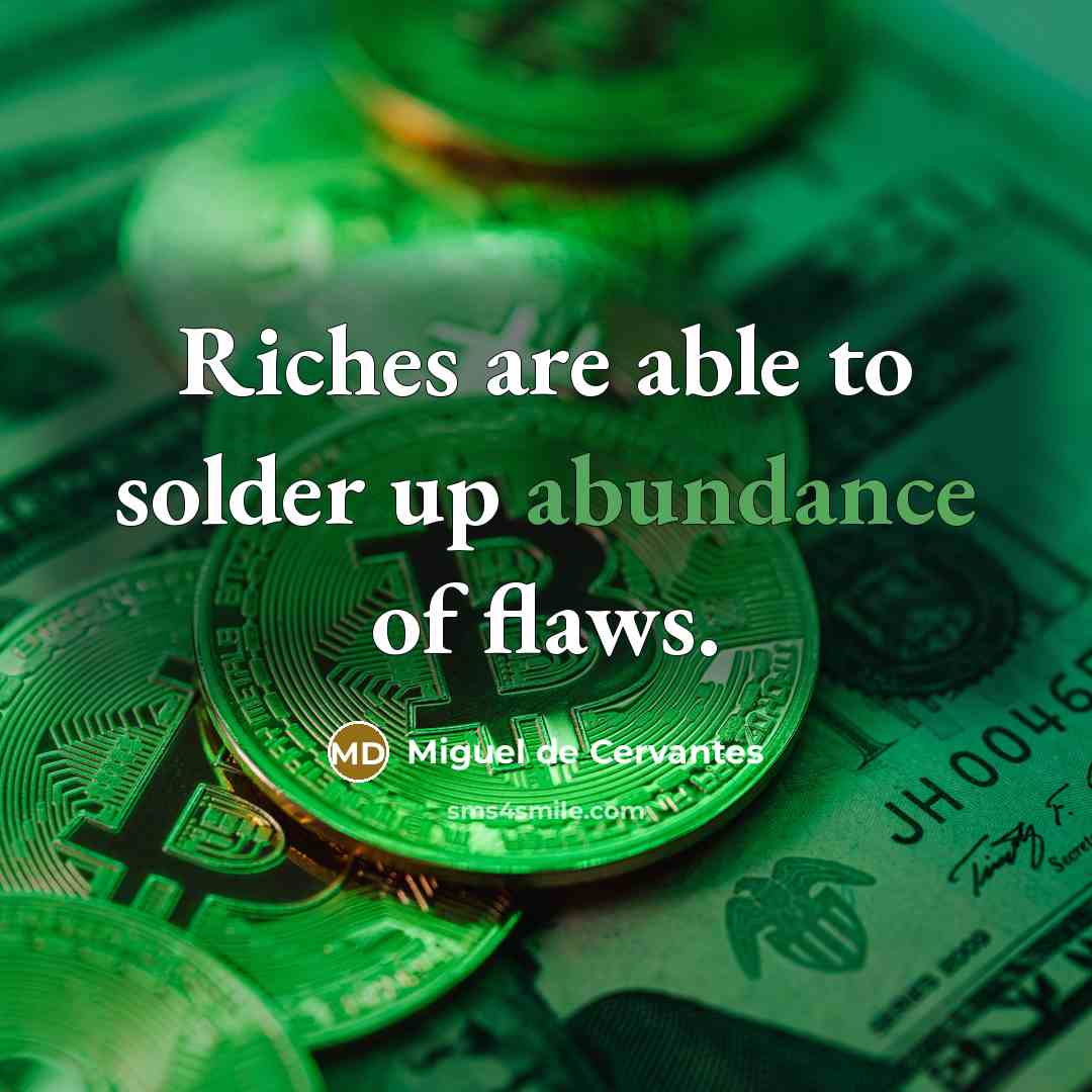 “Riches are able to solder up abundance of flaws.…” quote by Miguel de Cervantes
