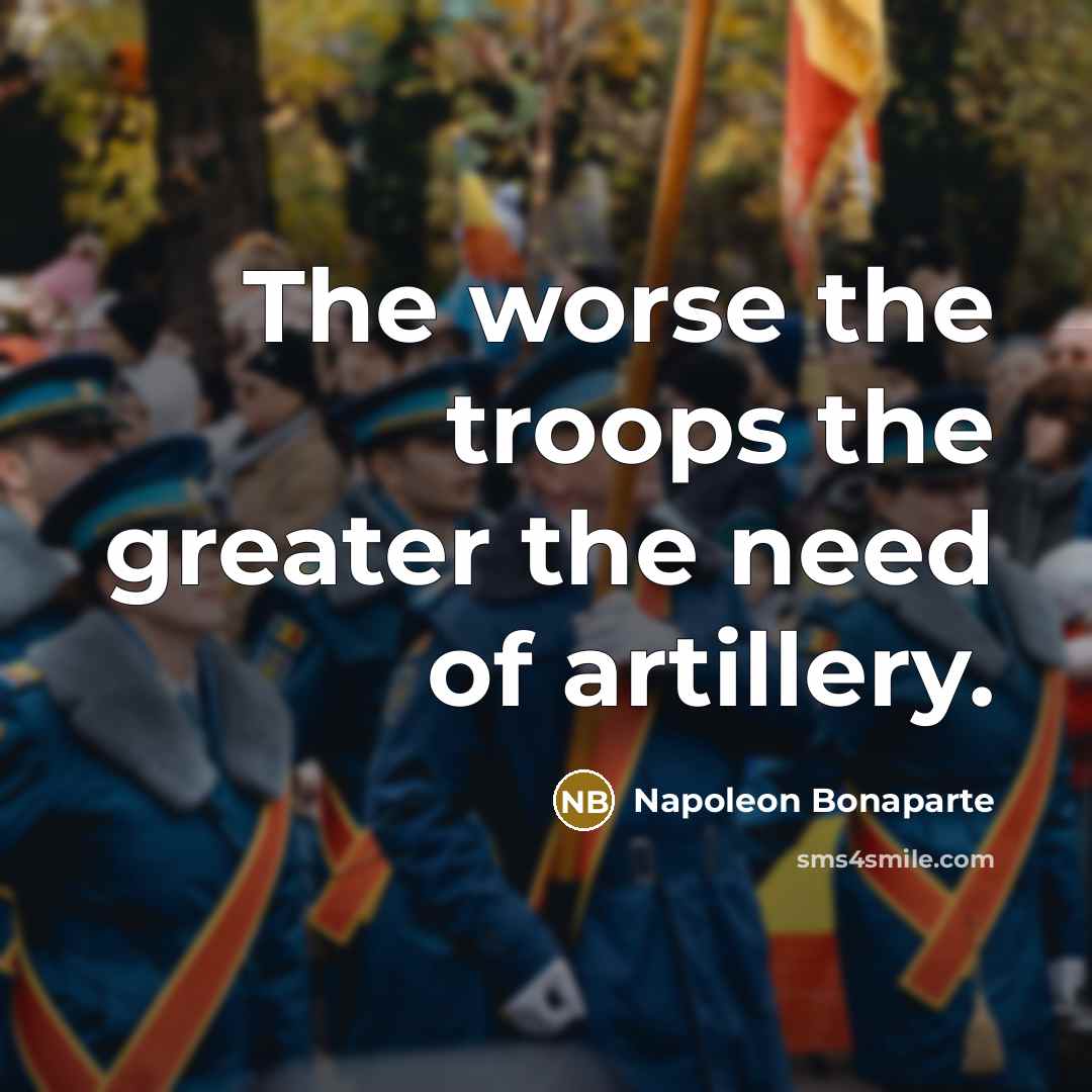 “The worse the troops the greater the need of artillery.…” quote by Napoleon Bonaparte