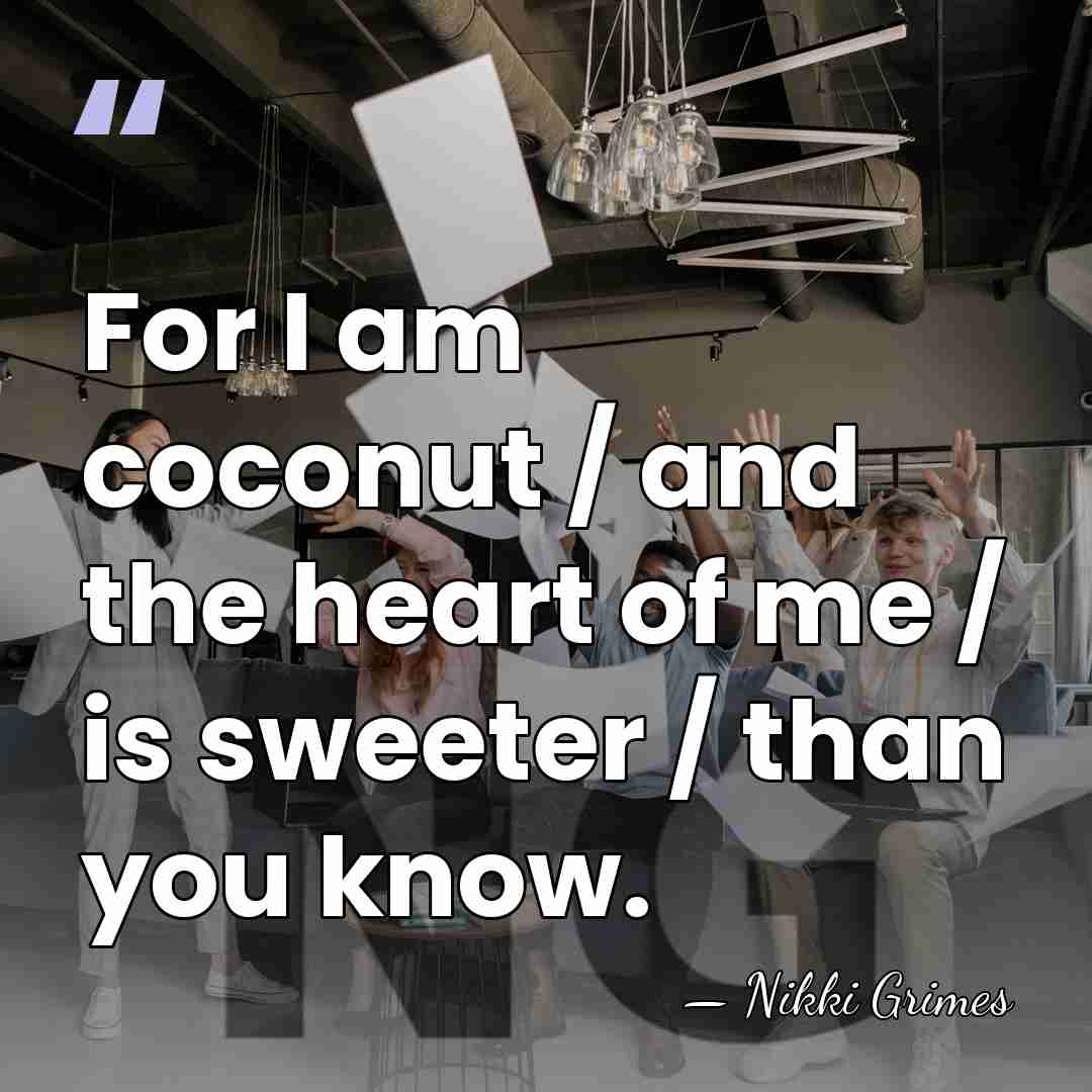 For I am coconut / and the heart of me / is&hellip; - Nikki Grimes