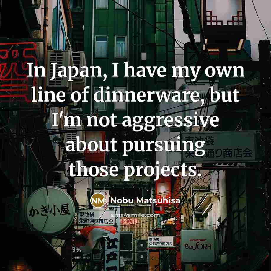 “In Japan, I have my own line of dinnerware, but…” quote by Nobu Matsuhisa