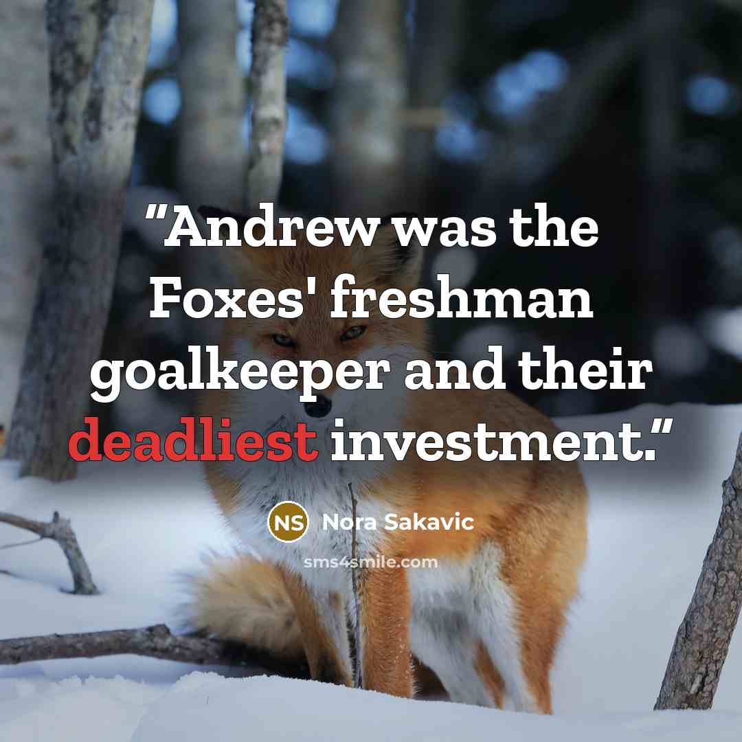 “Andrew was the Foxes' freshman goalkeeper and their deadliest investment.” quote by Nora Sakavic