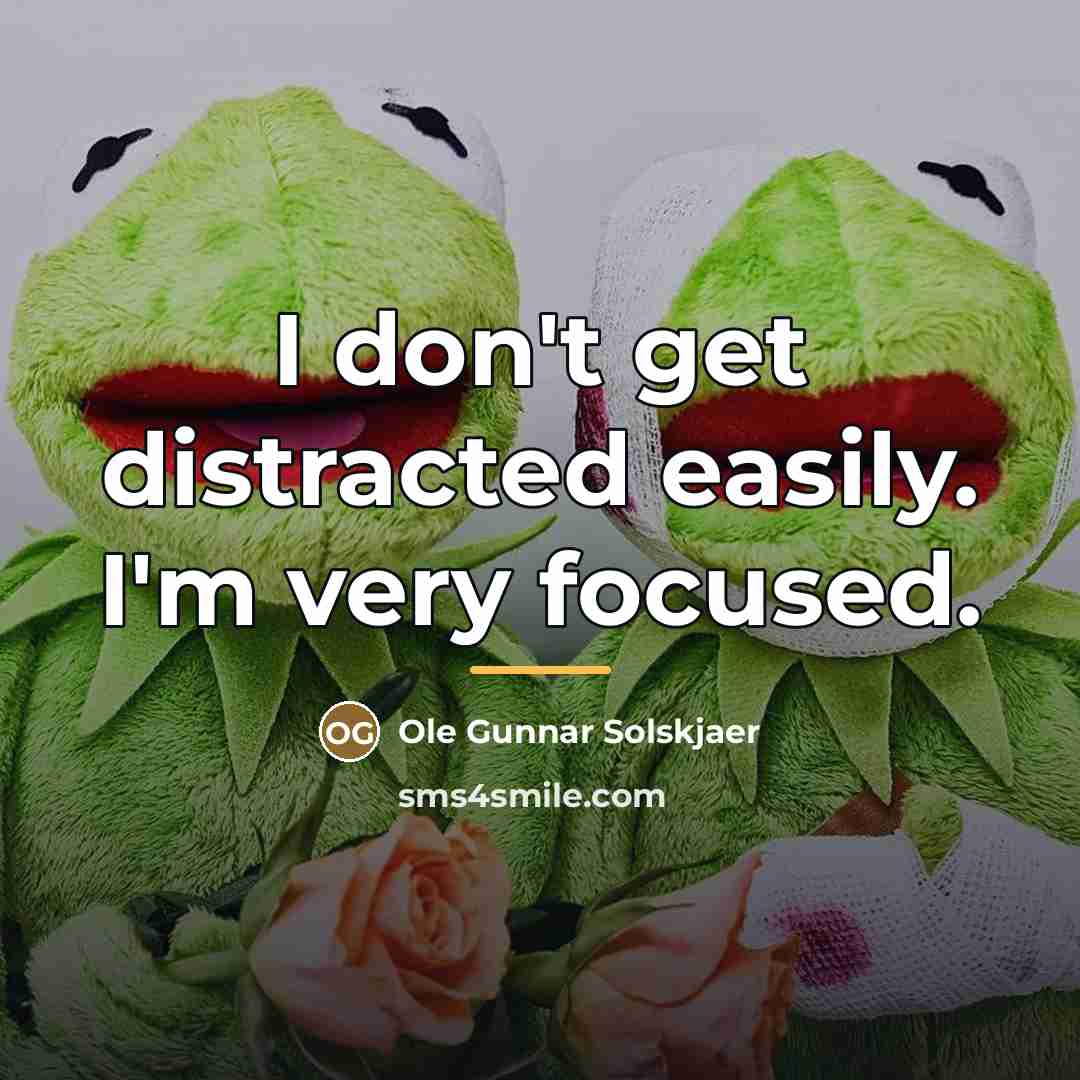 “I don't get distracted easily. I'm very focused.…” quote by Ole Gunnar Solskjaer