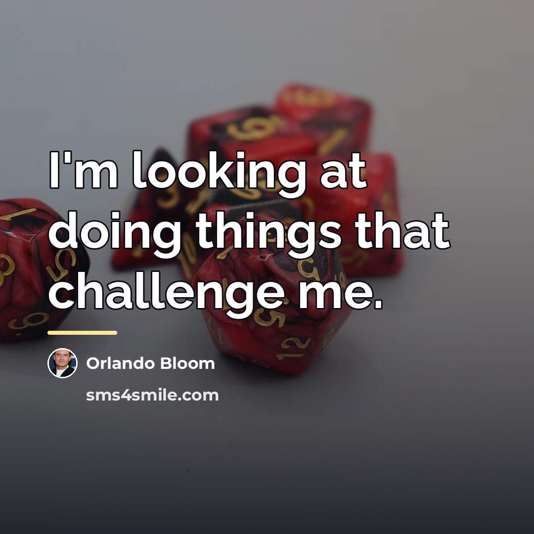 “I'm looking at doing things that challenge me.…” quote by Orlando Bloom