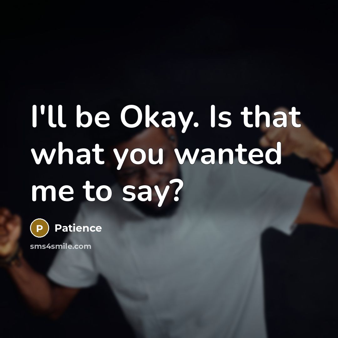 “I'll be Okay. Is that what you wanted me to…” quote by Patience