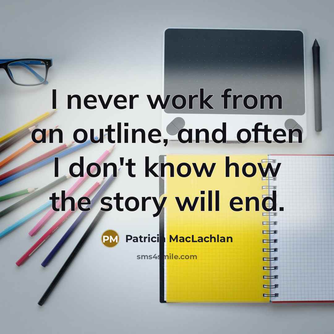 “I never work from an outline, and often I don't…” quote by Patricia MacLachlan