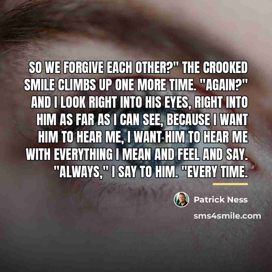 “So we forgive each other?" The crooked smile climbs up…” quote by Patrick Ness