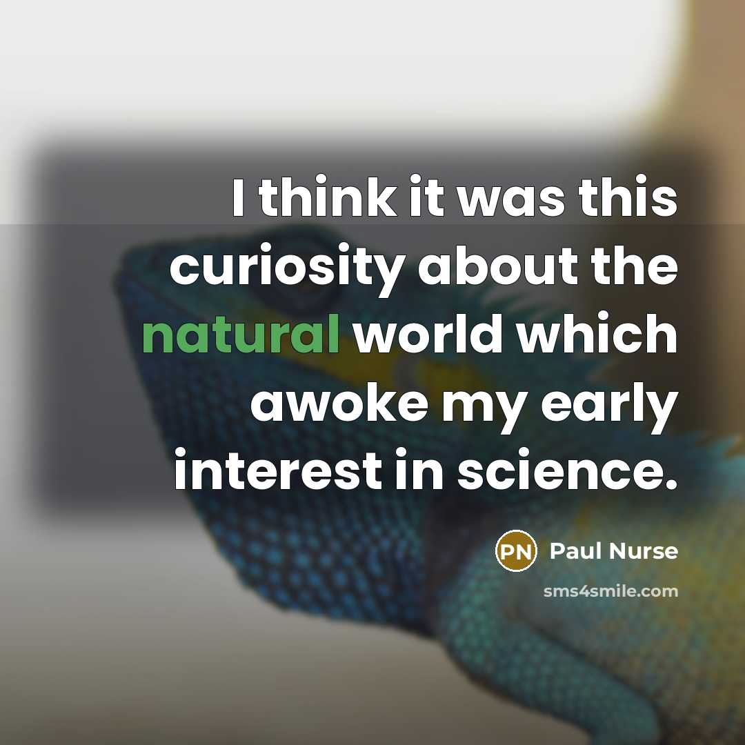 “I think it was this curiosity about the natural world…” quote by Paul Nurse