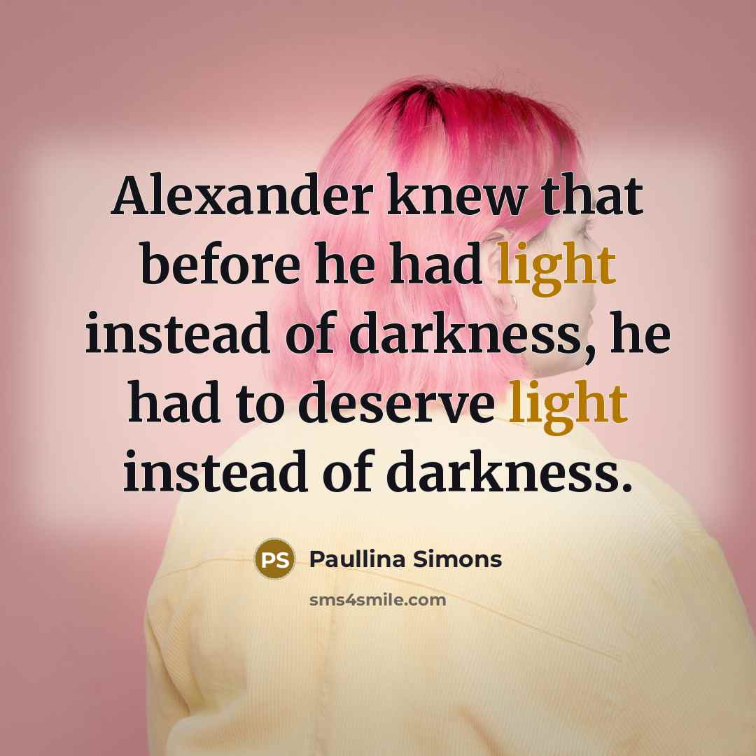 “Alexander knew that before he had light instead of darkness,…” quote by Paullina Simons