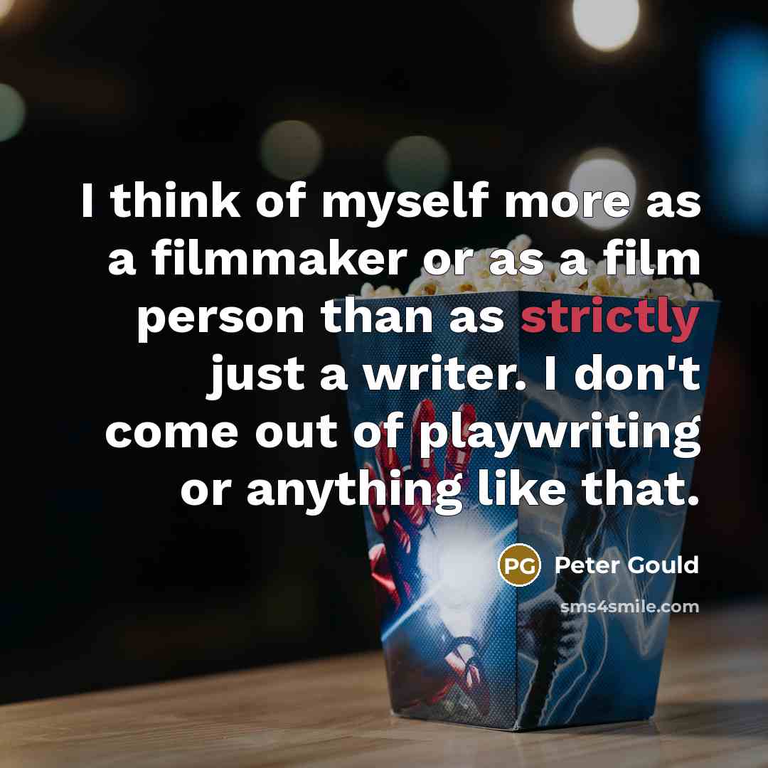 “I think of myself more as a filmmaker or as…” quote by Peter Gould