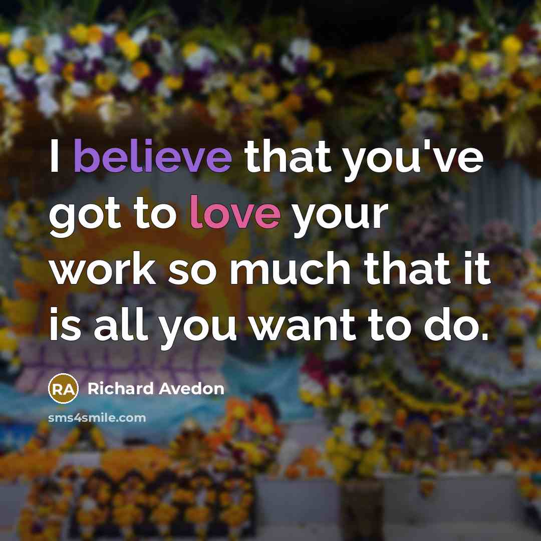 “I believe that you've got to love your work so…” quote by Richard Avedon