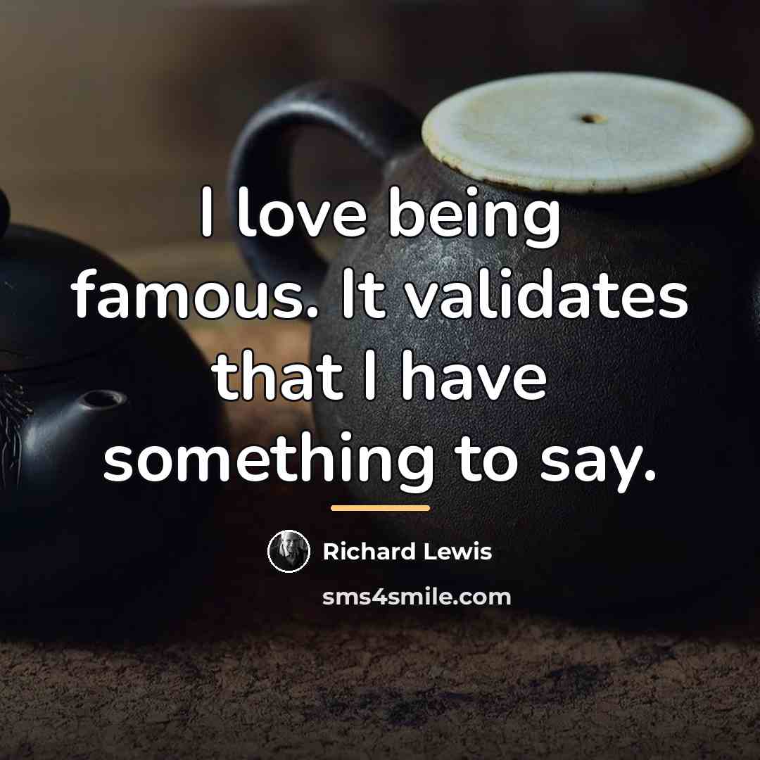 “I love being famous. It validates that I have something…” quote by Richard Lewis