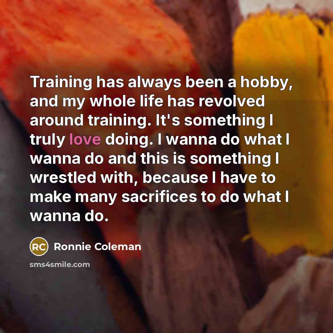 “Training has always been a hobby, and my whole life…” quote by Ronnie Coleman