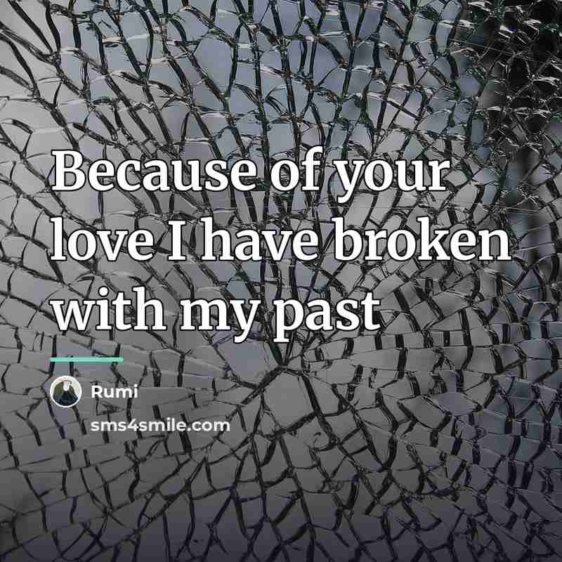 “Because of your love I have broken with my past…” quote by Rumi