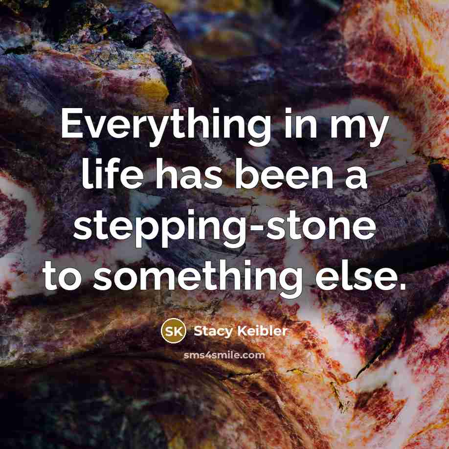 “Everything in my life has been a stepping-stone to something…” quote by Stacy Keibler