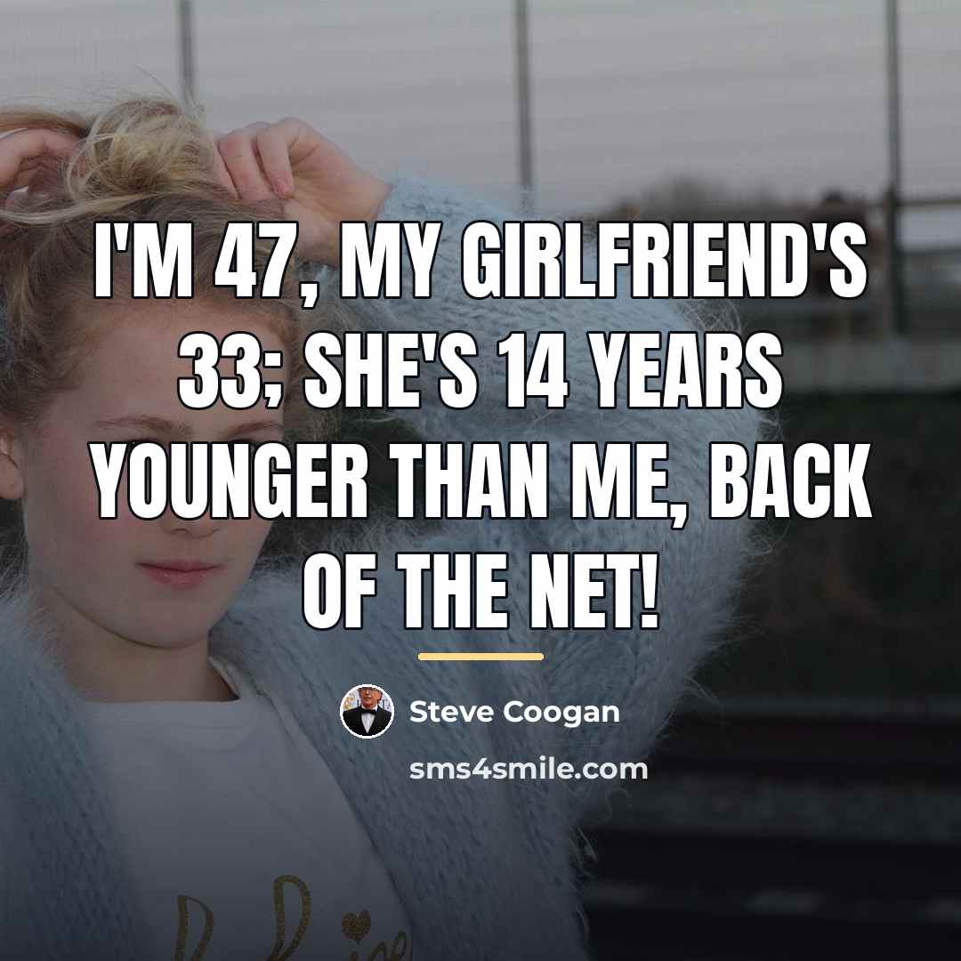 “I'm 47, my girlfriend's 33; she's 14 years younger than…” quote by Steve Coogan