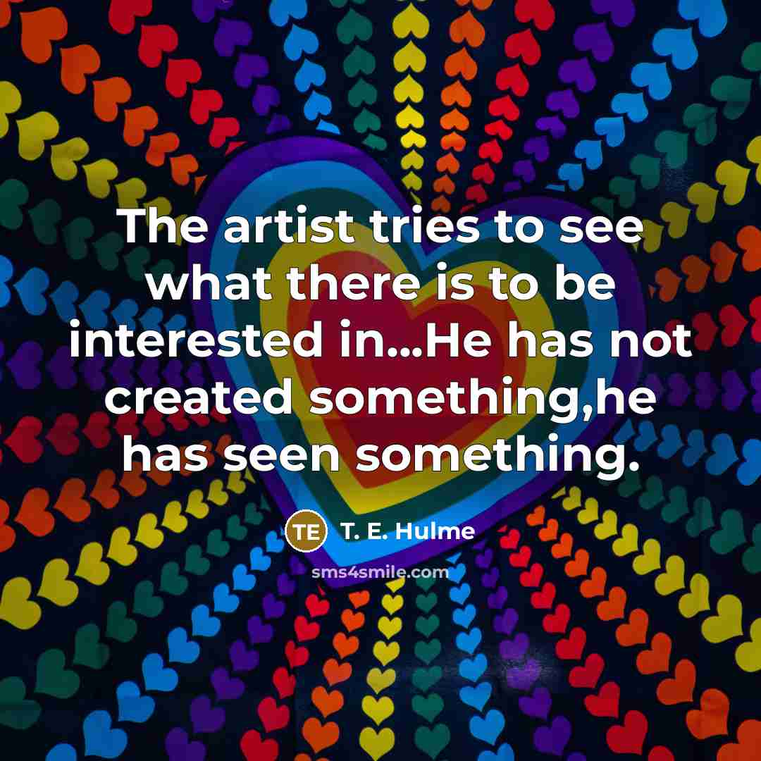 “The artist tries to see what there is to be…” quote by T. E. Hulme