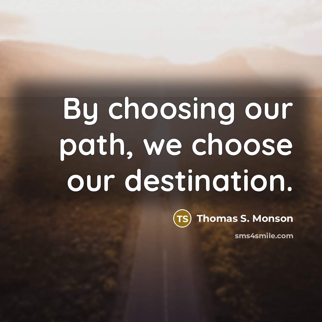 “By choosing our path, we choose our destination.…” quote by Thomas S. Monson
