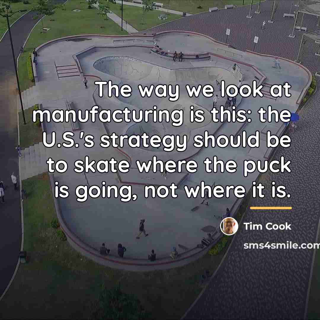 “The way we look at manufacturing is this: the U.S.'s…” quote by Tim Cook