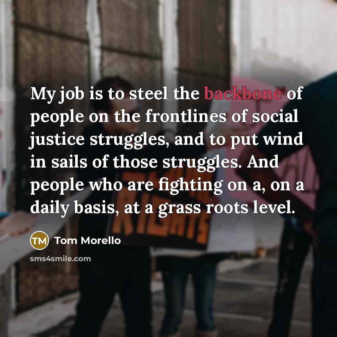 “My job is to steel the backbone of people on…” quote by Tom Morello