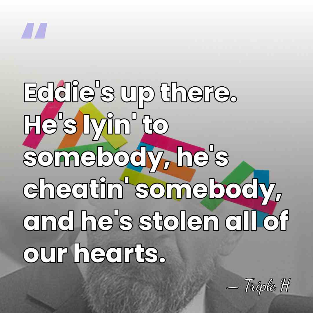 Eddie's up there. He's lyin' to somebody, he's cheatin' somebody, and he's&hellip; - Triple H