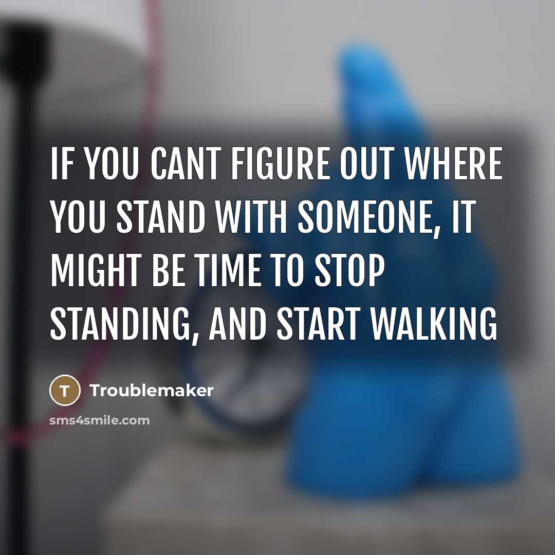 “If you cant figure out where you stand with someone,…” quote by Troublemaker