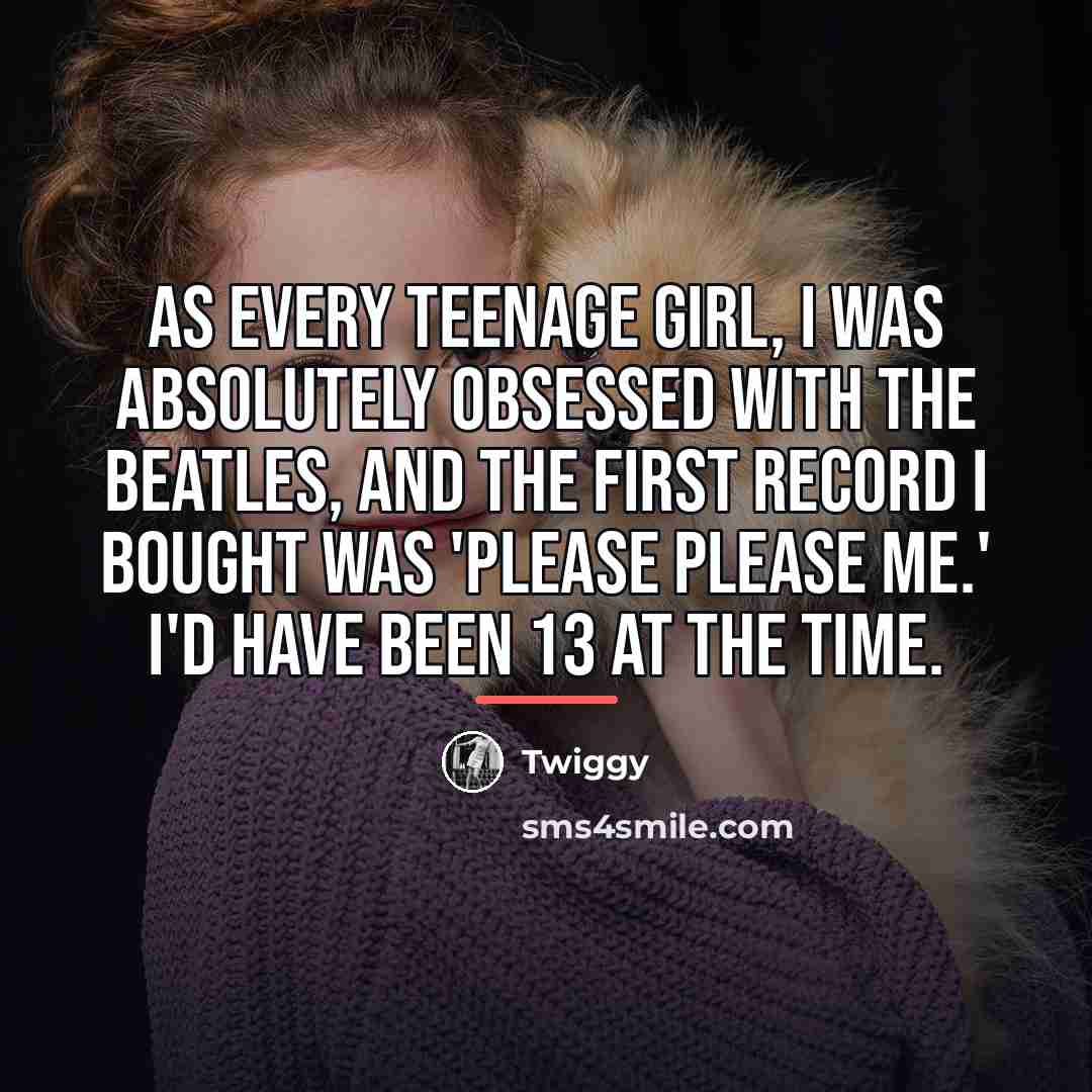 “As every teenage girl, I was absolutely obsessed with The…” quote by Twiggy