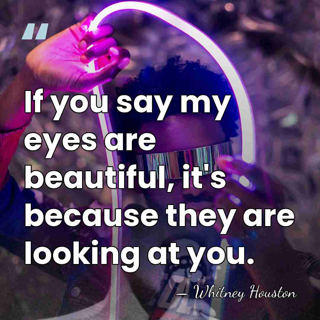 If you say my eyes are beautiful, it's because they are looking&hellip; - Whitney Houston