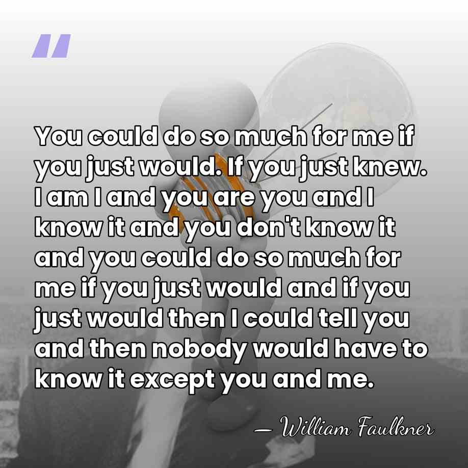 You could do so much for me if you just would. If&hellip; - William Faulkner