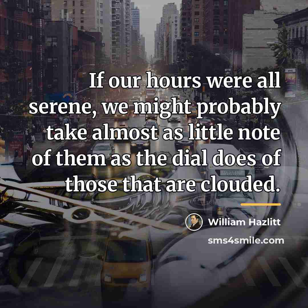 “If our hours were all serene, we might probably take…” quote by William Hazlitt