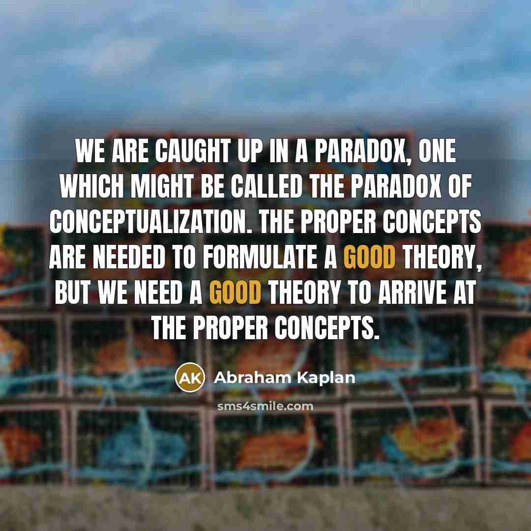 “We are caught up in a paradox, one which might…” quote by Abraham Kaplan
