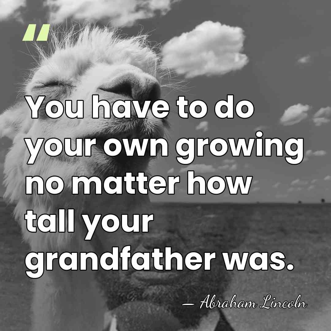 You have to do your own growing no matter how tall your&hellip; - Abraham Lincoln