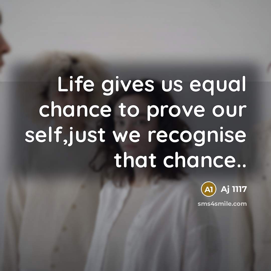 “Life gives us equal chance to prove our self,just we recognise that chance..” quote by Aj 1117