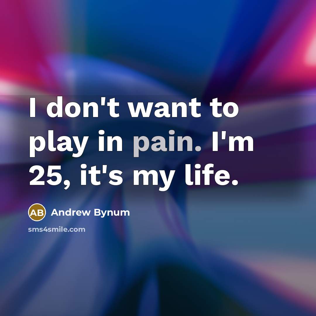 “I don't want to play in pain. I'm 25, it's…” quote by Andrew Bynum