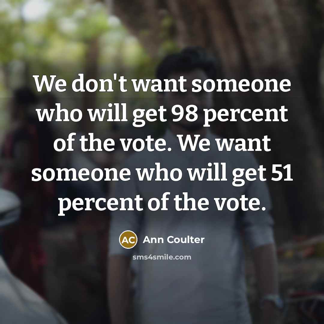 “We don't want someone who will get 98 percent of…” quote by Ann Coulter
