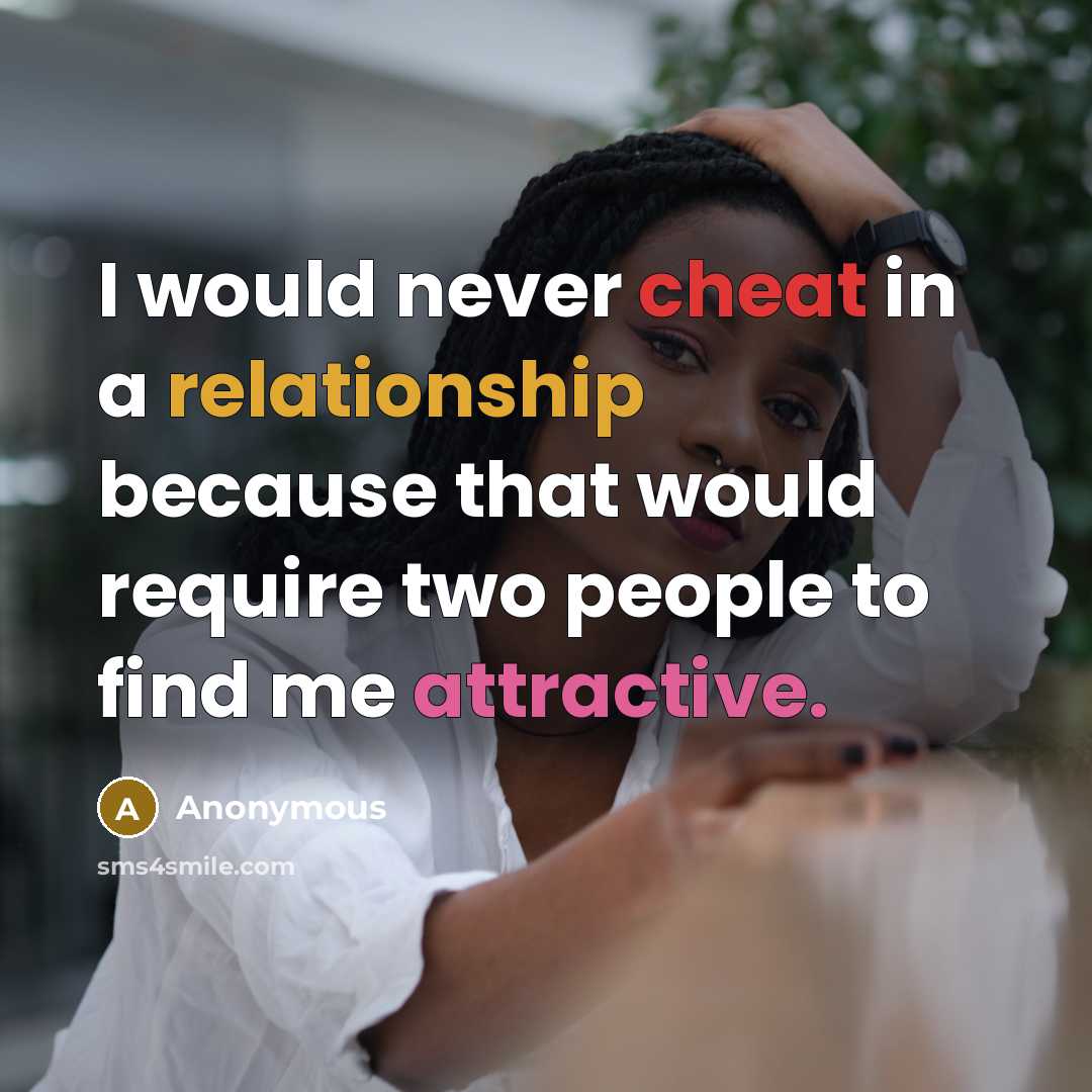 “I would never cheat in a relationship because that would require two people to find me attractive.” quote by Anonymous