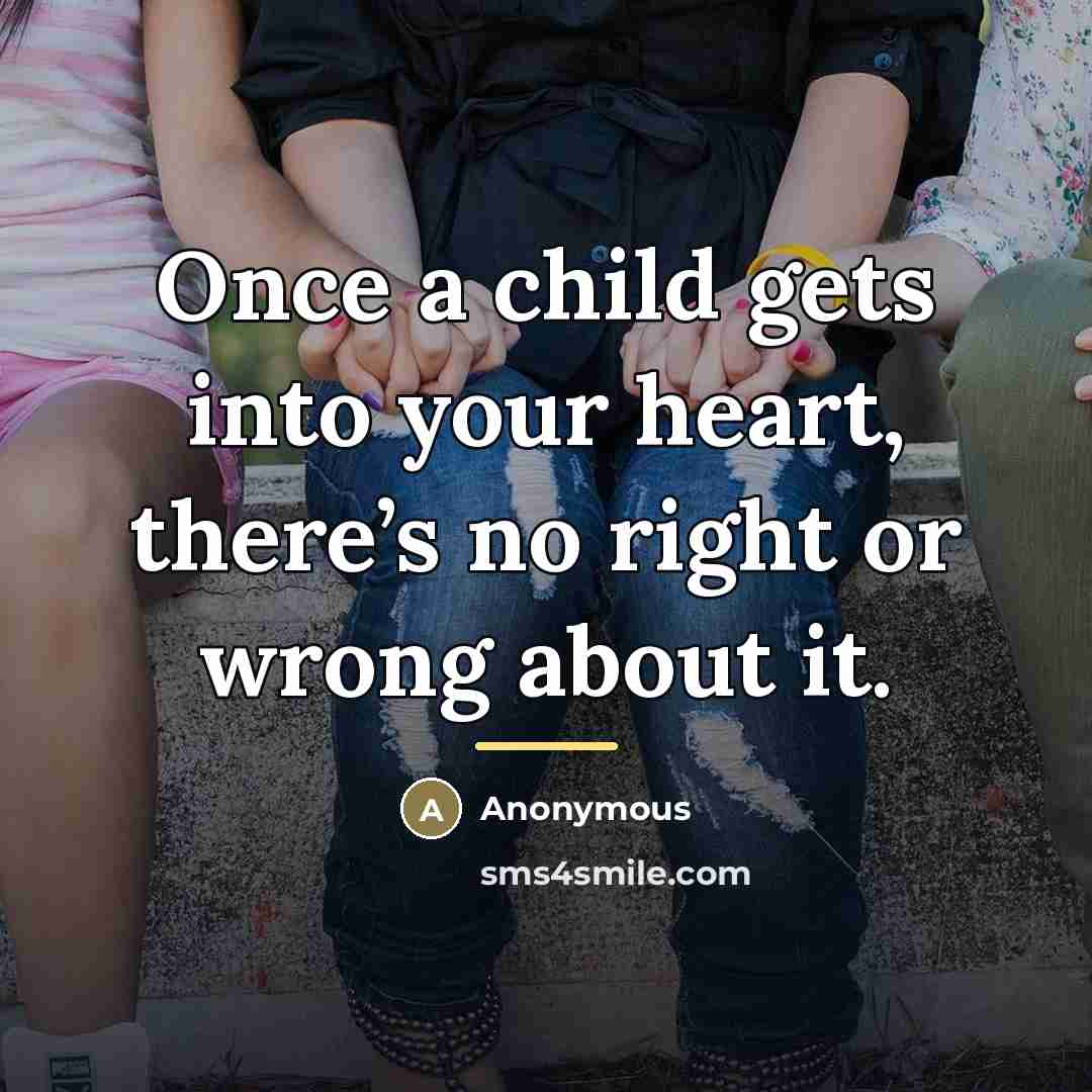 “Once a child gets into your heart, there’s no right…” quote by Anonymous