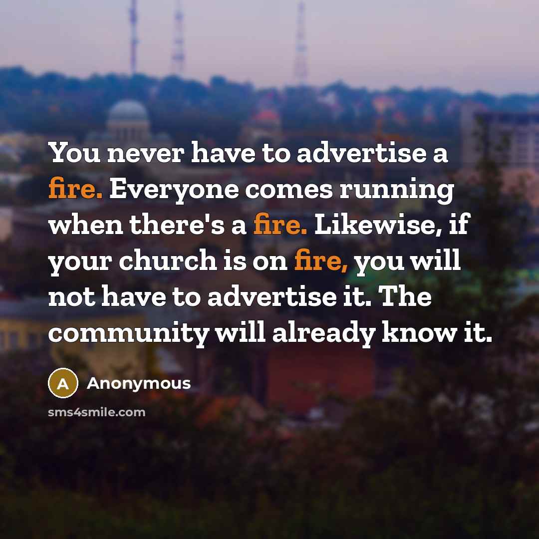“You never have to advertise a fire. Everyone comes running…” quote by Anonymous