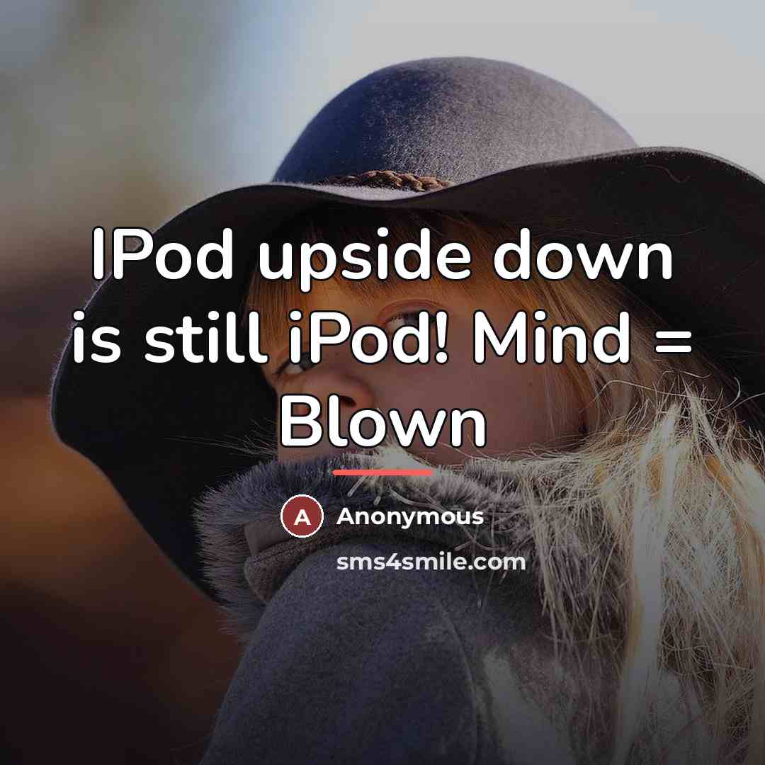 “IPod upside down is still iPod! Mind = Blown…” quote by Anonymous