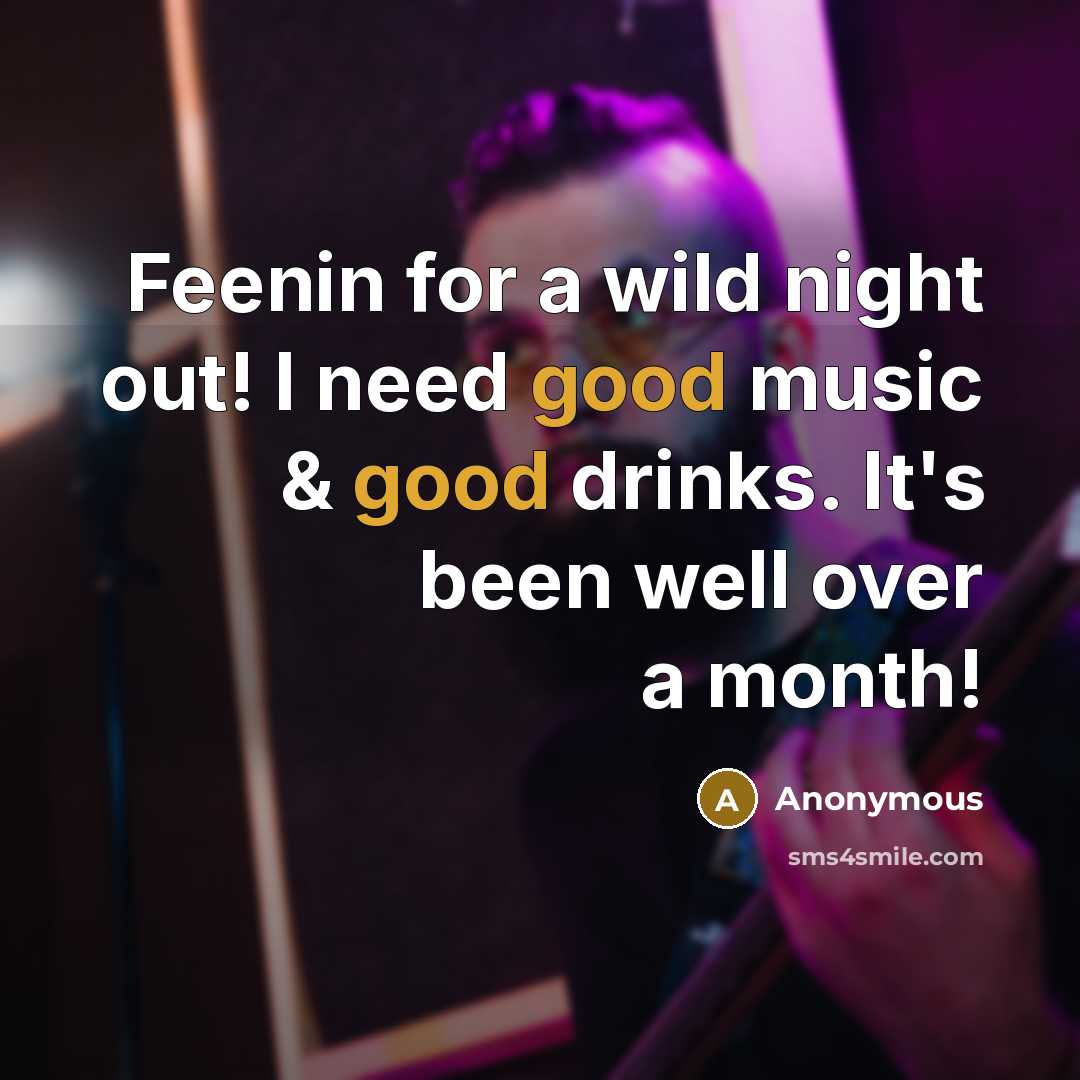 “Feenin for a wild night out! I need good music & good drinks. It's been well over a month!” quote by Anonymous