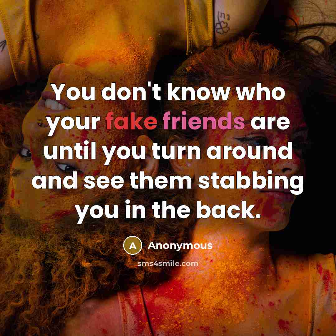 “You don't know who your fake friends are until you turn around and see them stabbing you in the back.” quote by Anonymous