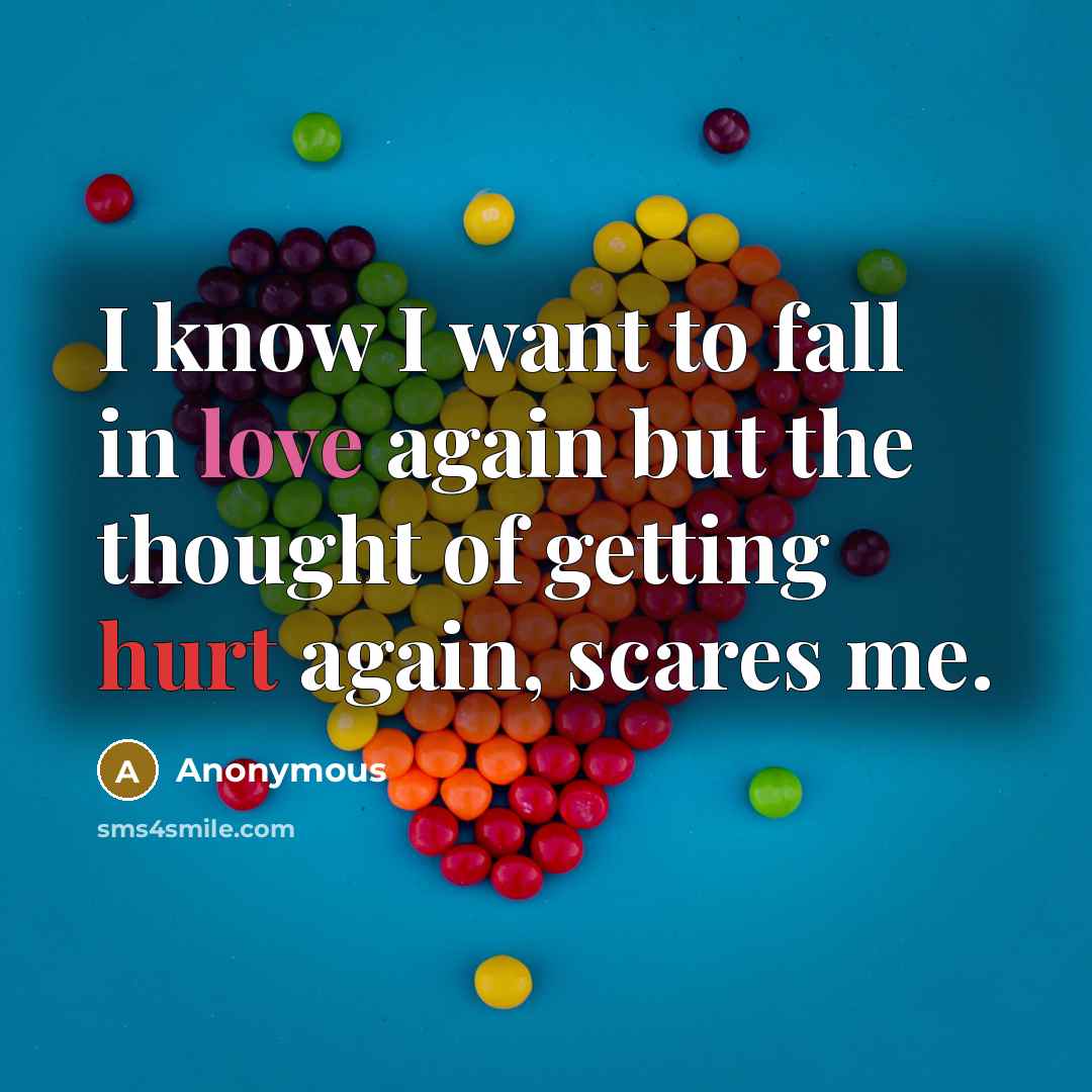 “I know I want to fall in love again but the thought of getting hurt again, scares me.” quote by Anonymous