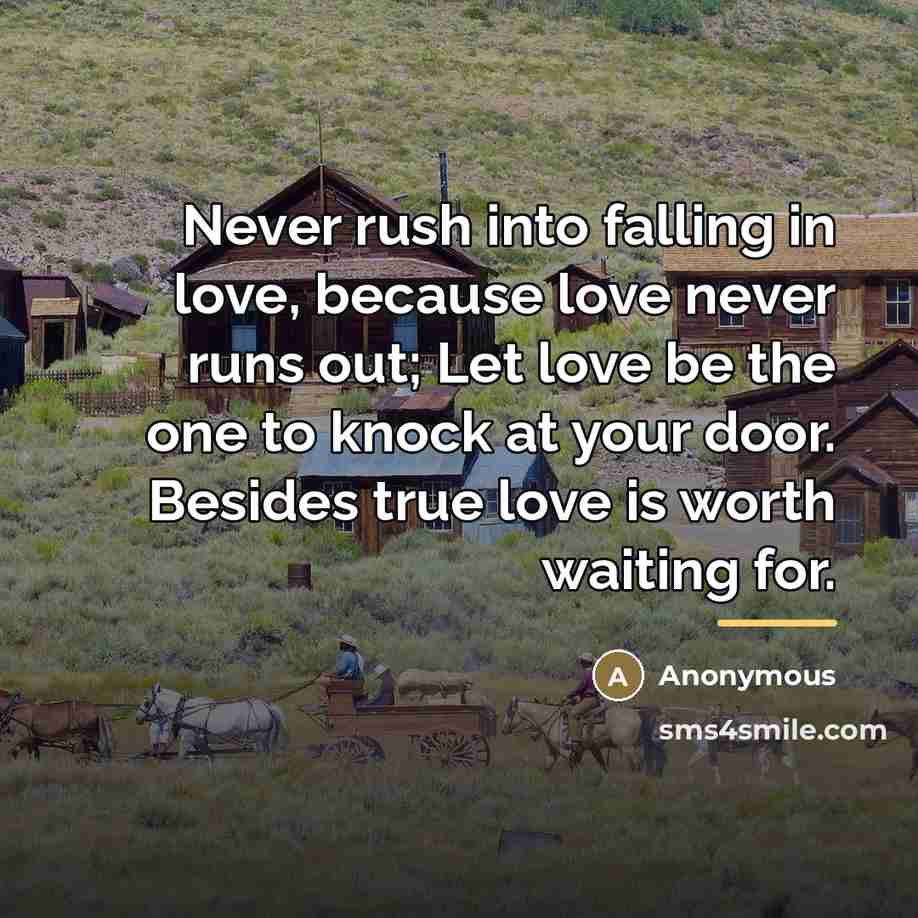 “Never rush into falling in love, because love never runs…” quote by Anonymous