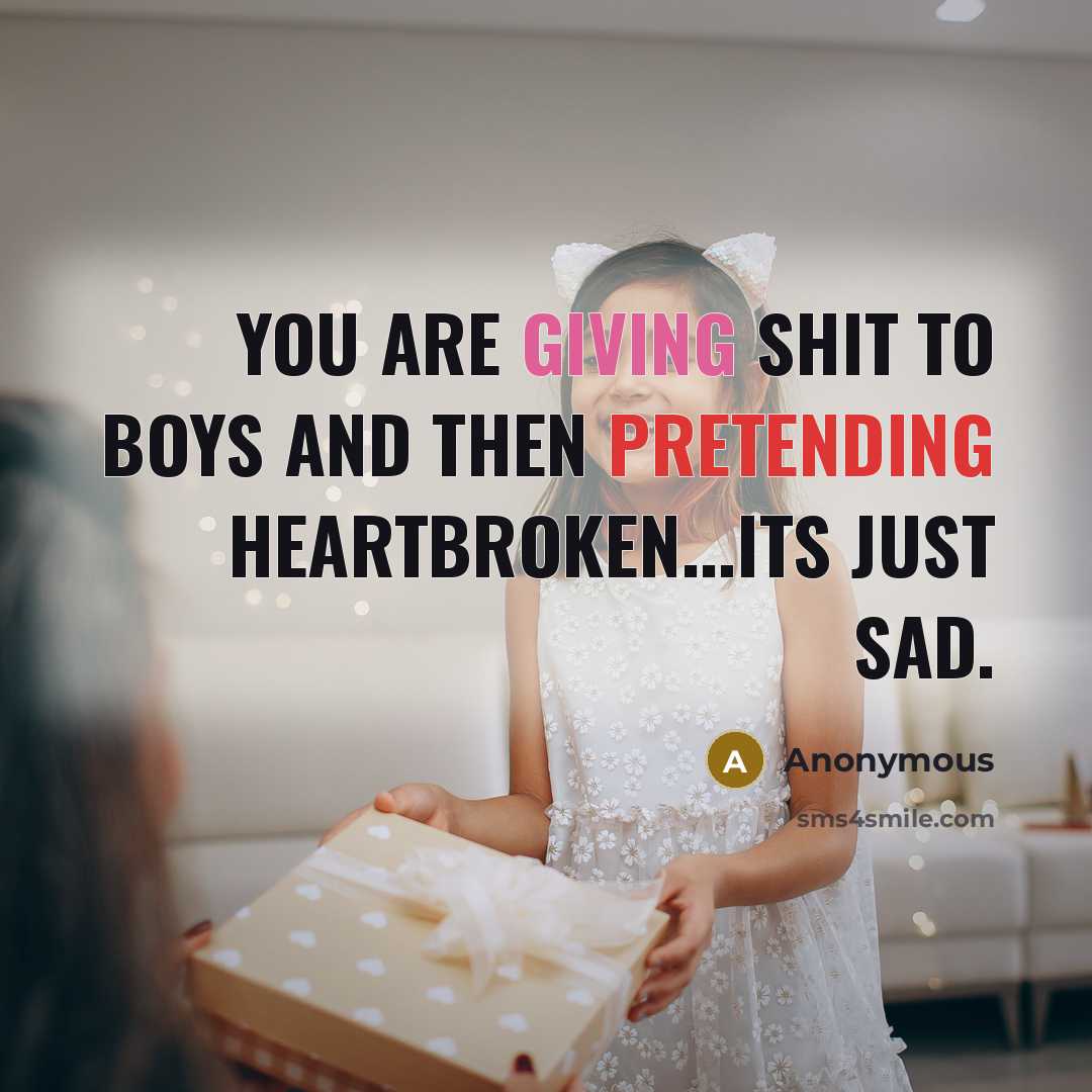 “You are giving shit to boys and then pretending heartbroken...Its just sad.” quote by Anonymous
