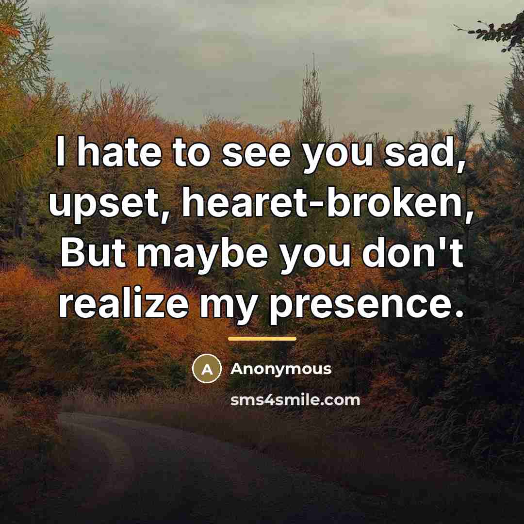 “I hate to see you sad, upset, hearet-broken, But maybe…” quote by Anonymous