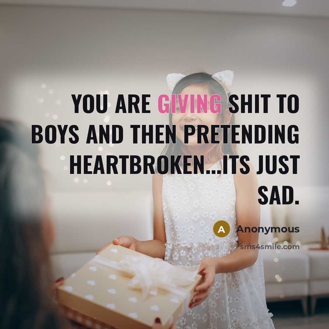 “You are giving shit to boys and then pretending heartbroken...Its…” quote by Anonymous