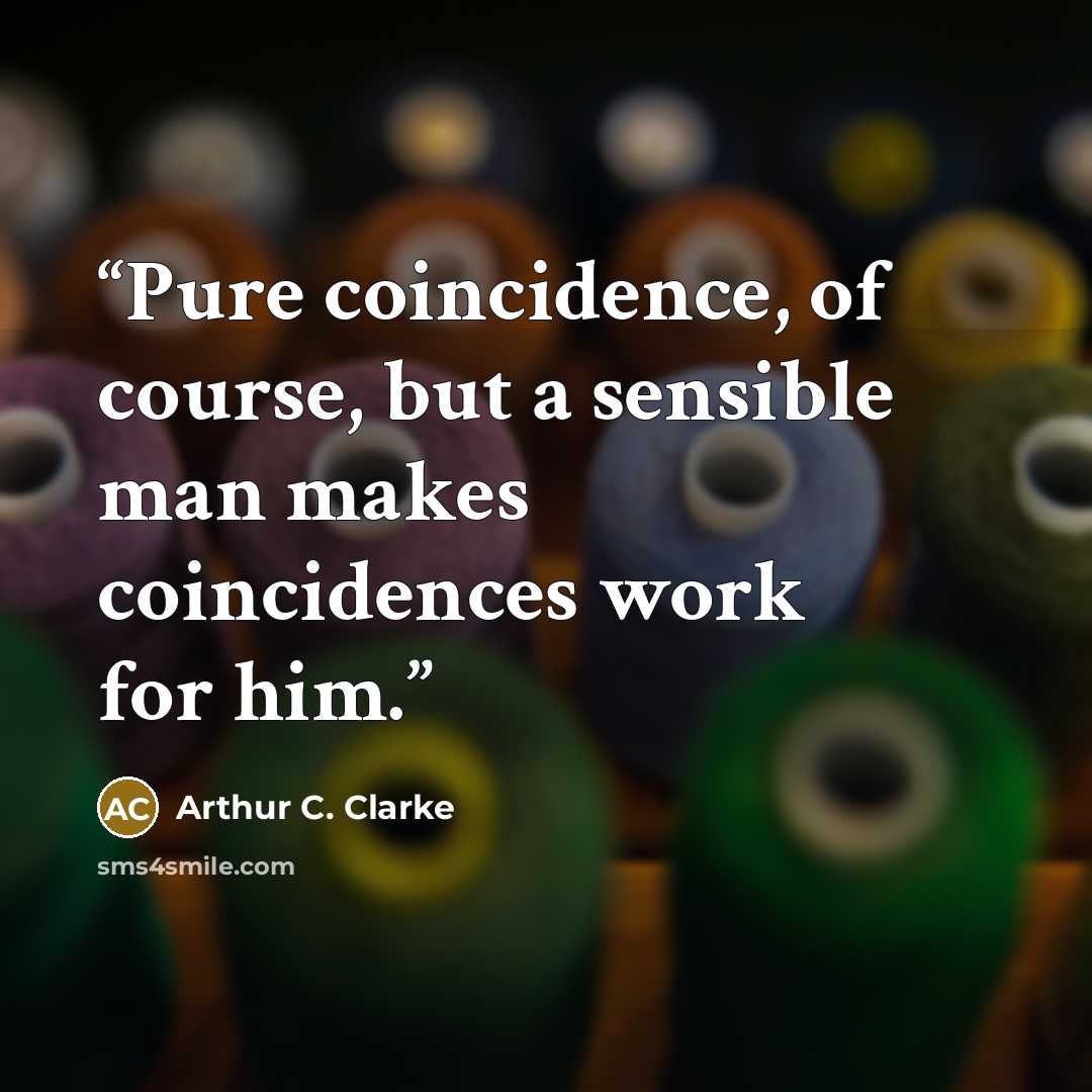 “Pure coincidence, of course, but a sensible man makes coincidences work for him.” quote by Arthur C. Clarke